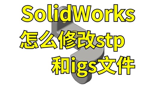 solidworks怎么修改stp和igs文件？