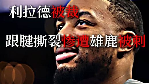 跟腱撕裂，球队背弃：利拉德，输掉了生涯最后的赌局