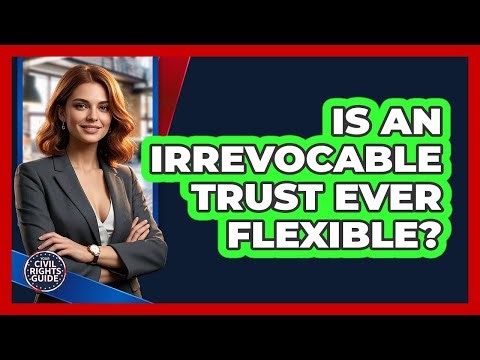 Is an Irrevocable Trust Ever Flexible?