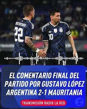 ARGENTINA 2-1 MAURITANIA: GUSTAVO LÓPEZ'S FINAL COMMENTARY