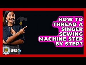 How To Thread A Singer Sewing Machine Step By Step? - LearnToDIY360.com