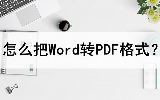 怎么把Word转成PDF格式？分享两种转换方法