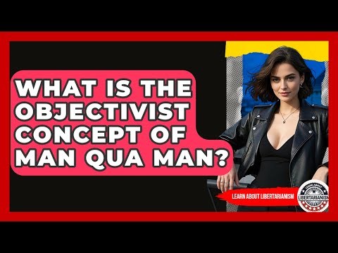 What Is The Objectivist Concept Of Man Qua Man? - Learn About Libertarianism