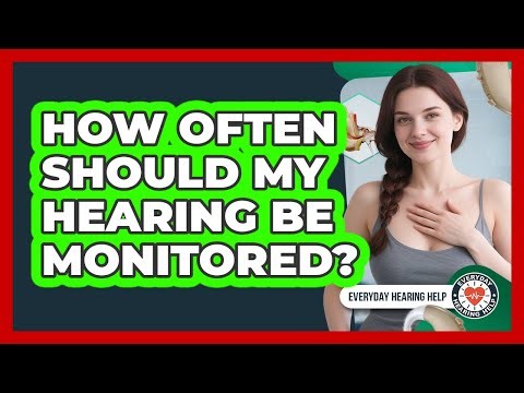 How Often Should My Hearing Be Monitored?