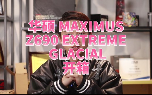 华硕 ROG Z690 MAXIMUS EXTREME GLACIAL主板开箱