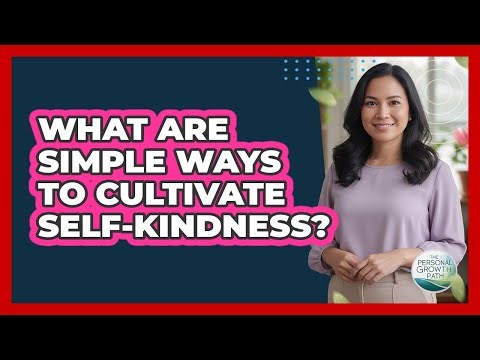 What Are Simple Ways To Cultivate Self-Kindness?