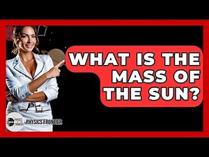 What Is The Mass Of The Sun? - Physics Frontier
