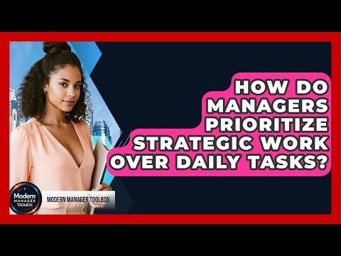 How Do Managers Prioritize Strategic Work Over Daily Tasks? - Modern Manager Toolbox