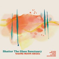 Shatter The Glass Sanctuary by Naomi Moon Siegel (2024) | Jazz Album | All About Jazz