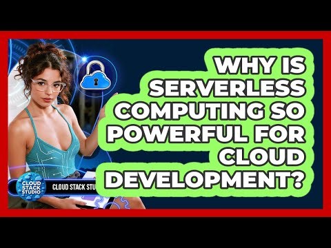 Why Is Serverless Computing So Powerful For Cloud Development? - Cloud Stack Studio