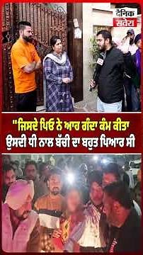 "ਜਿਸਦੇ ਪਿਓ ਨੇ ਆਹ ਗੰਦਾ ਕੰਮ ਕੀਤਾ ਉਸਦੀ ਧੀ ਨਾਲ ਬੱਚੀ ਦਾ ਬਹੁਤ ਪਿਆਰ ਸੀ"