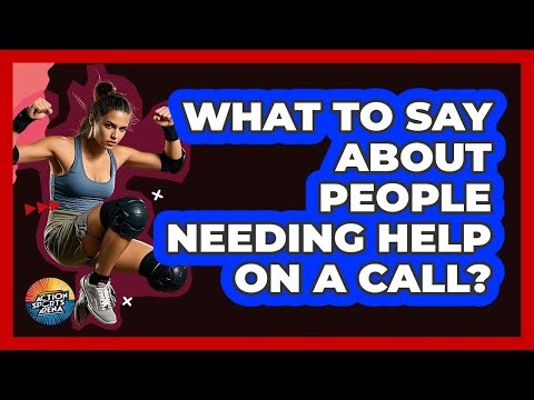 What To Say About People Needing Help On A Call?