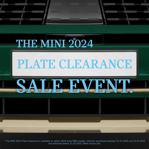 The MINI 2024 Plate Clearance is on now, take advantage of exceptional offers across select 2024 plate models. The MINI 2024 Plate Clearance is available on select 2024 plate MINI models. Vehicles purchased between 01.01.2025 and 31.03.2025 and delivered before 31.03.2025. While stocks last. | MINI