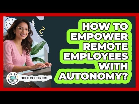 How To Empower Remote Employees With Autonomy?