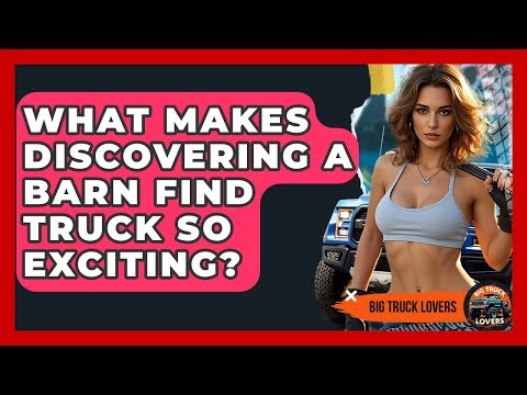What Makes Discovering A Barn Find Truck So Exciting? - Big Truck Lovers