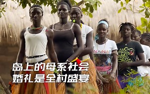岛上的母系社会，这里女人当家可以自主选择丈夫，婚礼是全村盛宴_哔哩哔哩_bilibili