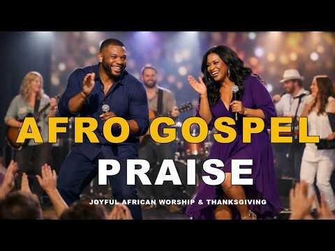 Afro Gospel Praise Songs Playlist 2026 Joyful African Worship & Thanksgiving