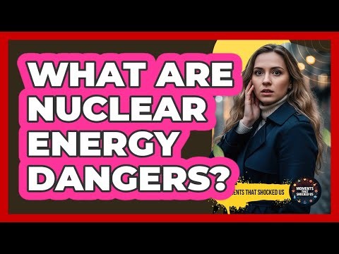 What Are Nuclear Energy Dangers?
