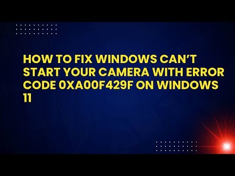How to Fix Windows Can’t Start Your Camera With Error Code 0xa00f429f on Windows 11