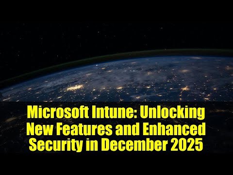 Microsoft Intune: Unlocking New Features and Enhanced Security in December 2025