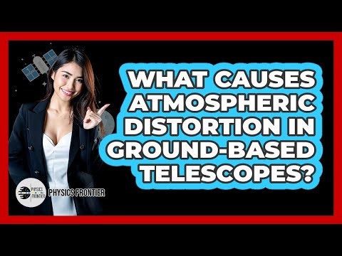 What Causes Atmospheric Distortion In Ground-based Telescopes? - Physics Frontier