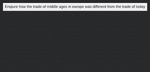Enquire how the trade of Middle Ages in Europe was different fr... | Filo