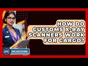 How Do Customs X-ray Scanners Work For Cargo? - Smart Logistics Network