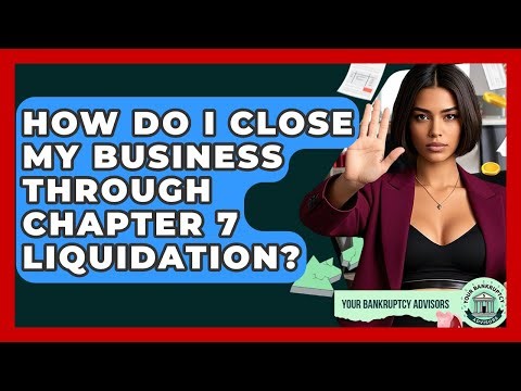 How Do I Close My Business Through Chapter 7 Liquidation? - Your Bankruptcy Advisors