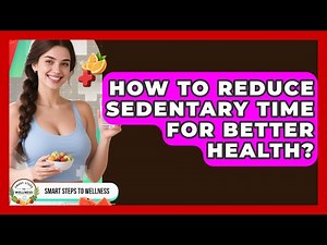 How To Reduce Sedentary Time For Better Health? - Smart Steps to Wellness