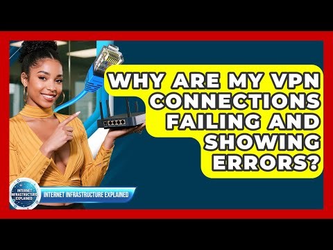 Why Are My VPN Connections Failing And Showing Errors? - Internet Infrastructure Explained