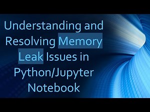Understanding and Resolving Memory Leak Issues in Python/Jupyter Notebook