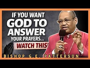 Bishop G.E. Patterson | If You Want God to Answer Your Prayers, Watch This