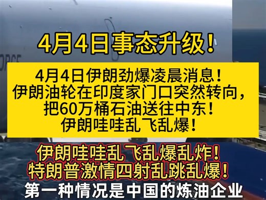 4月4日伊朗劲爆凌晨消息！伊朗油轮在印度家门口突然转向，把60万桶石油送往中东！伊朗哇哇乱飞乱爆乱炸！特朗普激情四射乱跳乱爆！