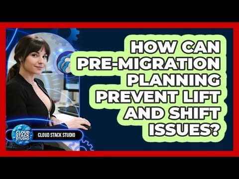 How Can Pre-migration Planning Prevent Lift And Shift Issues? - Cloud Stack Studio