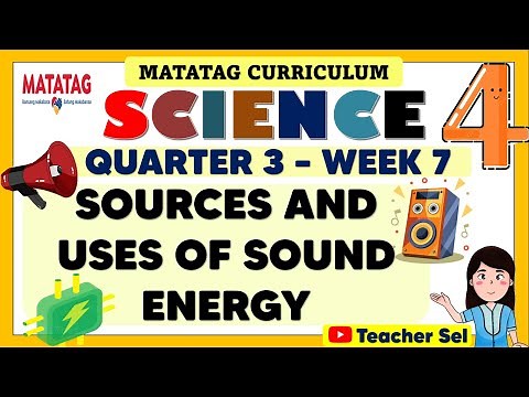 SCIENCE 4 QUARTER 3 WEEK 7 MATATAG - SOURCES AND USES OF SOUND ENERGY