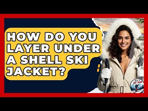 How Do You Layer Under A Shell Ski Jacket? - Ask A Ski Bum