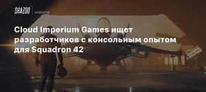 Cloud Imperium Games ищет разработчиков с консольным опытом для Squadron 42