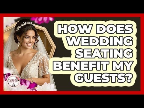 How Does Wedding Seating Benefit My Guests?