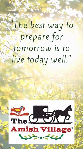 "The best way to prepare for tomorrow is to live today well." Soak that in, friends! ☀️ Wishing you a day filled with small joys. Live. Well. ❤️ | The Amish Village