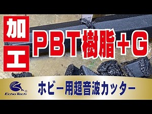 PBT樹脂Ｇ(ガラス入り)の切断、加工 ホビー用超音波カッター