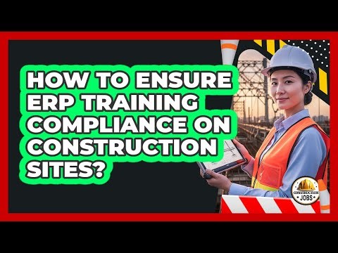 How To Ensure ERP Training Compliance On Construction Sites?