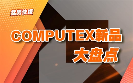 【猛男快报】呼~Computex终于结束了，科技圈盛会前沿新品大汇总奉上_哔哩哔哩_bilibili