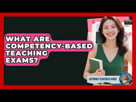 What Are Competency-based Teaching Exams? - Aspiring Teacher Guide