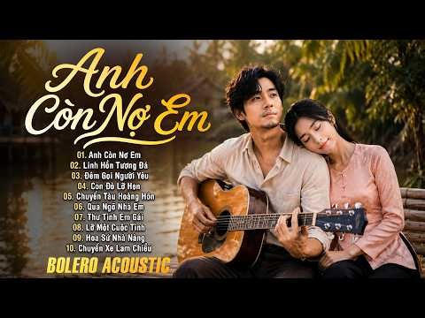 Siêu Phẩm BOLERO ACOUSTIC - Phối Mới | Giọng Nam Cực Mê CÀNG NGHE CÀNG MÊ | Anh Còn Nợ Em
