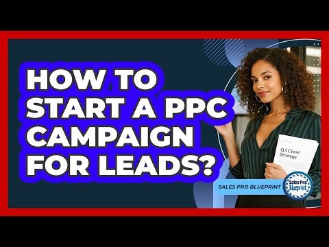 How To Start A PPC Campaign For Leads?