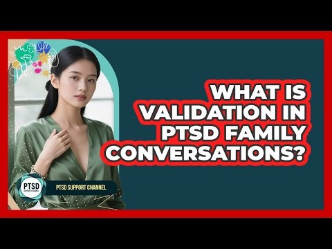 What Is Validation In PTSD Family Conversations? - PTSD Support Channel