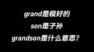 grand是极好的，son是子孙，grandson是什么意思？_哔哩哔哩_bilibili