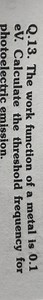 Q.13. The work function of a metal is 0.1 eV . Calculate the th... | Filo