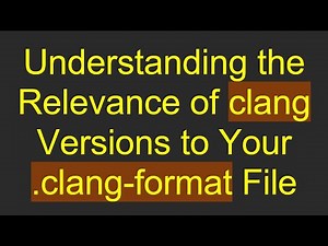 Understanding the Relevance of clang Versions to Your .clang-format File