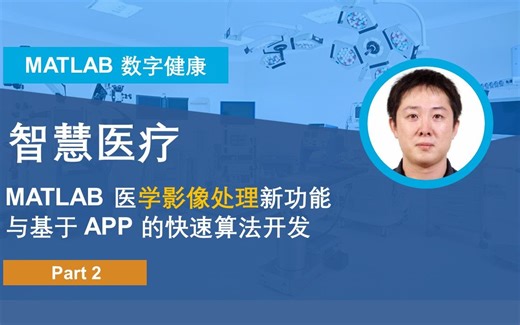 【数字健康之智慧医疗】P2: MATLAB医学影像处理新功能与基于APP的快速算法开发